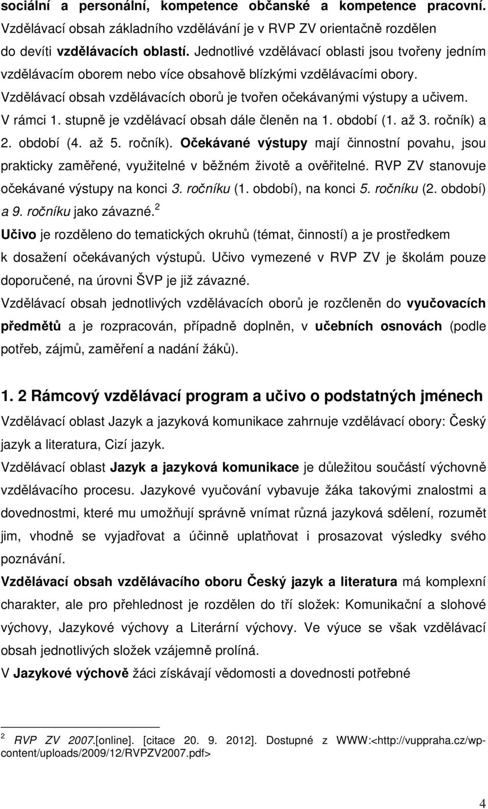 V rámci 1. stupně je vzdělávací obsah dále členěn na 1. období (1. až 3. ročník) a 2. období (4. až 5. ročník). Očekávané výstupy mají činnostní povahu, jsou prakticky zaměřené, využitelné v běžném životě a ověřitelné.