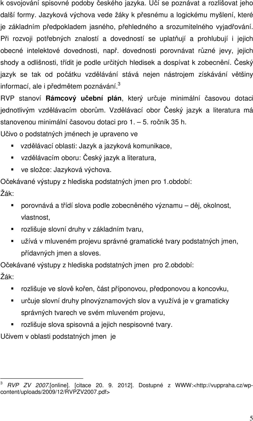 Při rozvoji potřebných znalostí a dovedností se uplatňují a prohlubují i jejich obecné intelektové dovednosti, např.