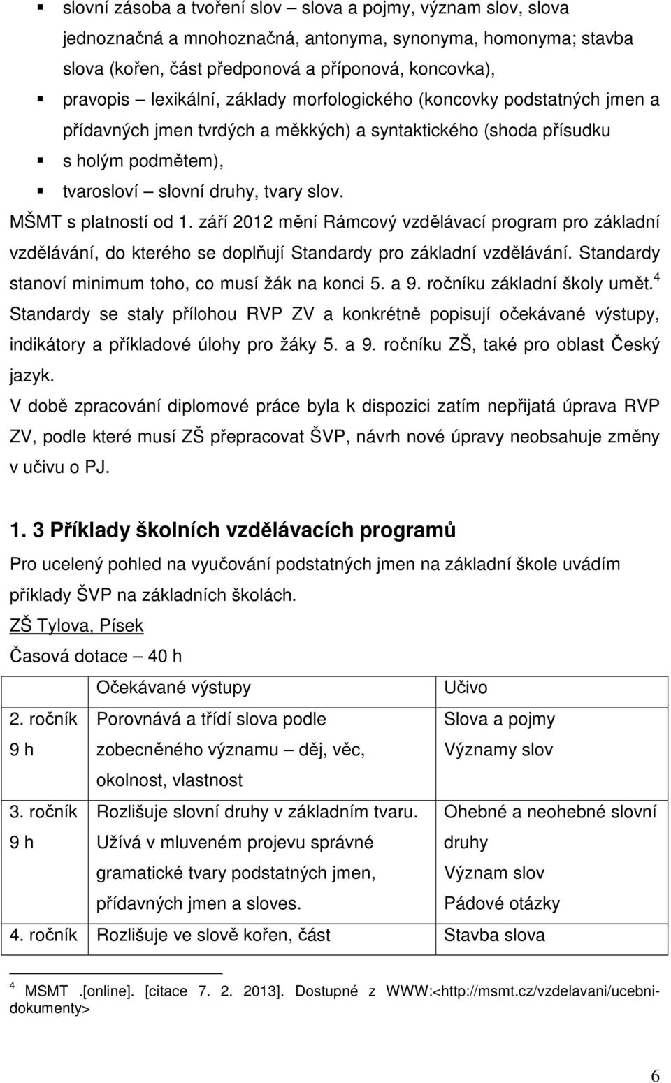 MŠMT s platností od 1. září 2012 mění Rámcový vzdělávací program pro základní vzdělávání, do kterého se doplňují Standardy pro základní vzdělávání.