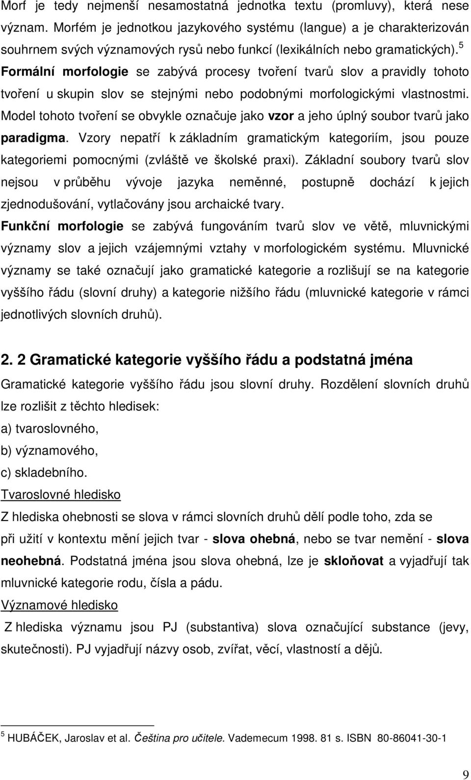 5 Formální morfologie se zabývá procesy tvoření tvarů slov a pravidly tohoto tvoření u skupin slov se stejnými nebo podobnými morfologickými vlastnostmi.