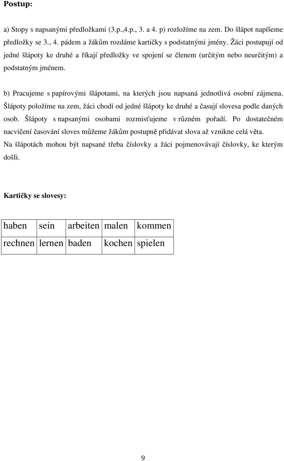 b) Pracujeme s papírovými šlápotami, na kterých jsou napsaná jednotlivá osobní zájmena. Šlápoty položíme na zem, žáci chodí od jedné šlápoty ke druhé a časují slovesa podle daných osob.