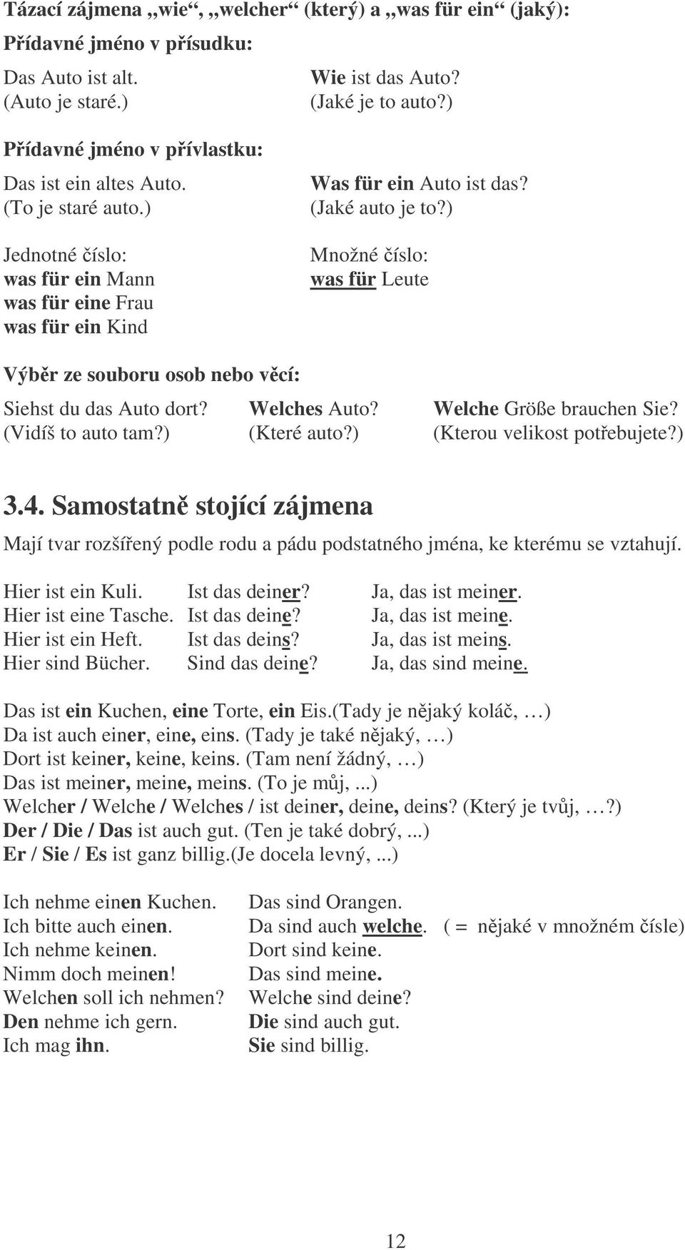 ) Množné íslo: was für Leute Výbr ze souboru osob nebo vcí: Siehst du das Auto dort? Welches Auto? Welche Größe brauchen Sie? (Vidíš to auto tam?) (Které auto?) (Kterou velikost potebujete?) 3.4.