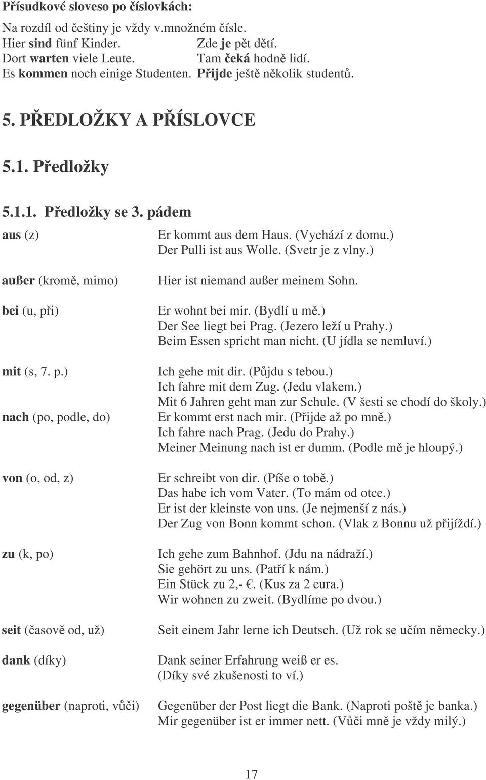 ) außer (krom, mimo) bei (u, pi) mit (s, 7. p.) nach (po, podle, do) von (o, od, z) zu (k, po) seit (asov od, už) dank (díky) gegenüber (naproti, vi) Hier ist niemand außer meinem Sohn.