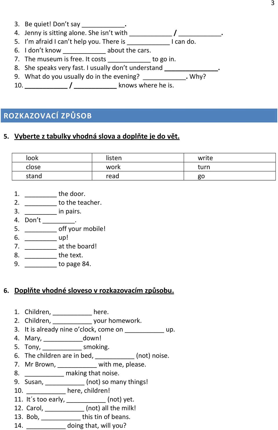 look listen write close work turn stand read go 1. the door. 2. to the teacher. 3. in pairs. 4. Don t. 5. off your mobile! 6. up! 7. at the board! 8. the text. 9. to page 84. 6. Doplňte vhodné sloveso v rozkazovacím způsobu.