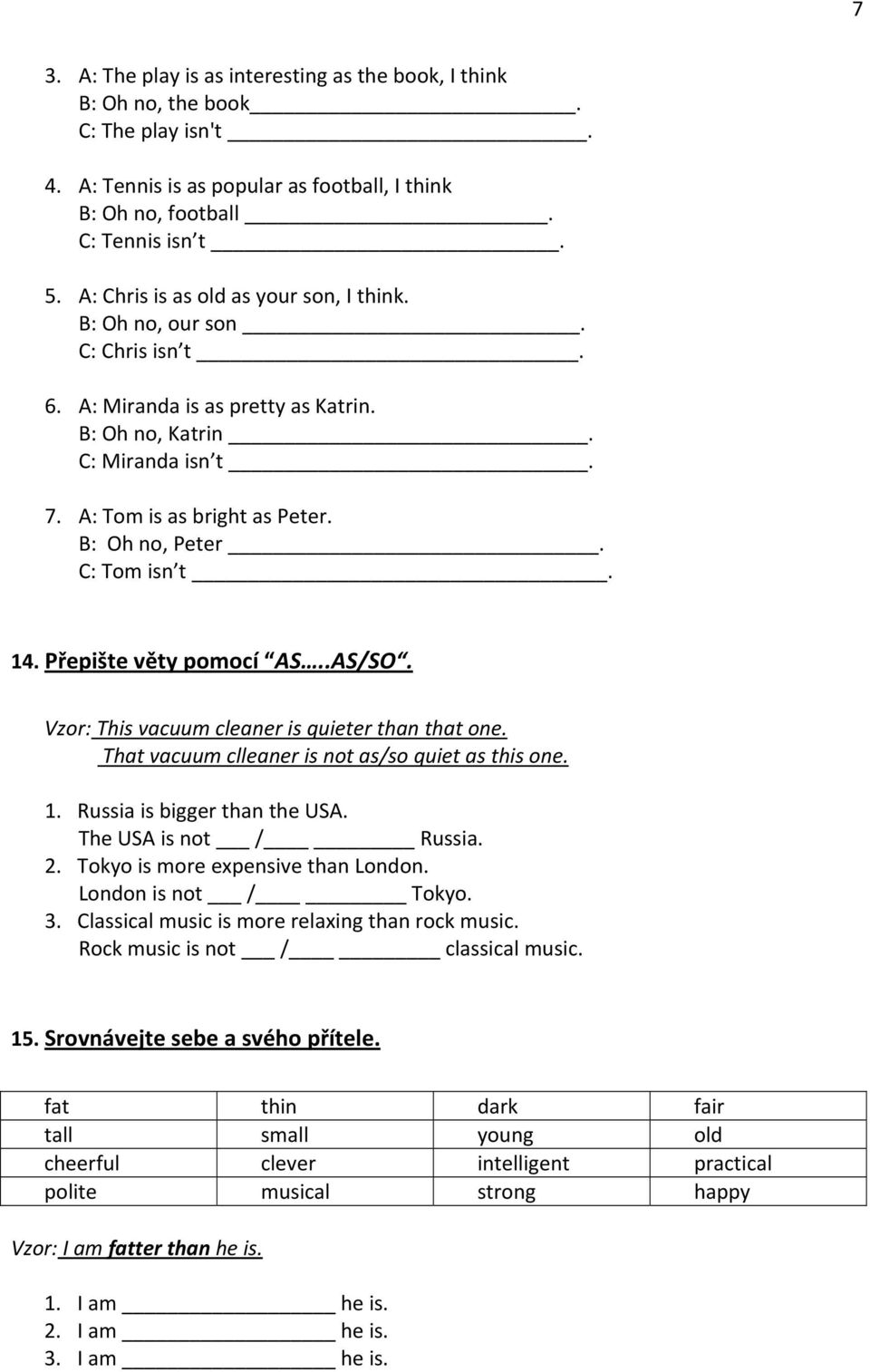 C: Tom isn t. 14. Přepište věty pomocí AS..AS/SO. Vzor: This vacuum cleaner is quieter than that one. That vacuum clleaner is not as/so quiet as this one. 1. Russia is bigger than the USA.