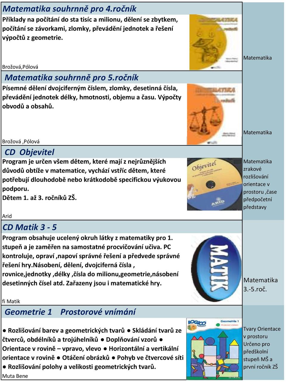 Brožová,Pólová CD Objevitel Program je určen všem dětem, které mají z nejrůznějších důvodů obtíže v matematice, vychází vstříc dětem, které potřebují dlouhodobě nebo krátkodobě specifickou výukovou