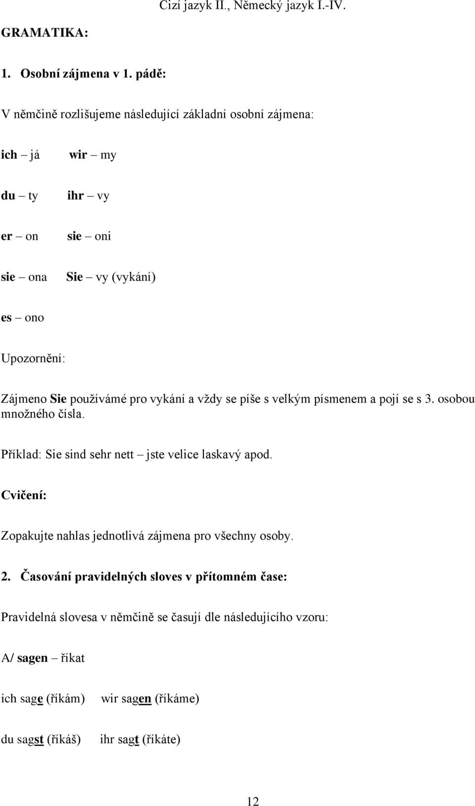 Zájmeno Sie používámé pro vykání a vždy se píše s velkým písmenem a pojí se s 3. osobou množného čísla.