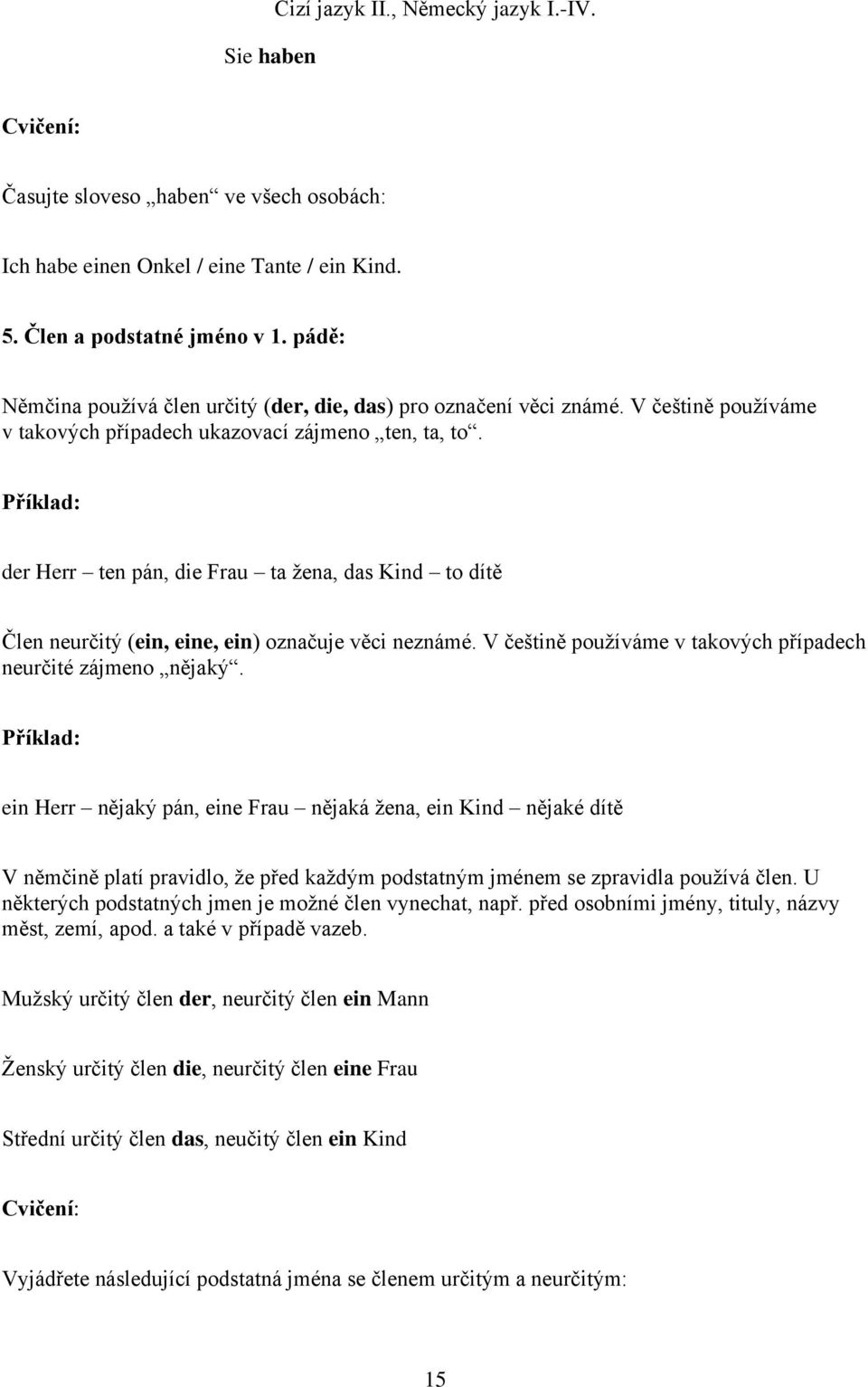 Příklad: der Herr ten pán, die Frau ta žena, das Kind to dítě Člen neurčitý (ein, eine, ein) označuje věci neznámé. V češtině používáme v takových případech neurčité zájmeno nějaký.