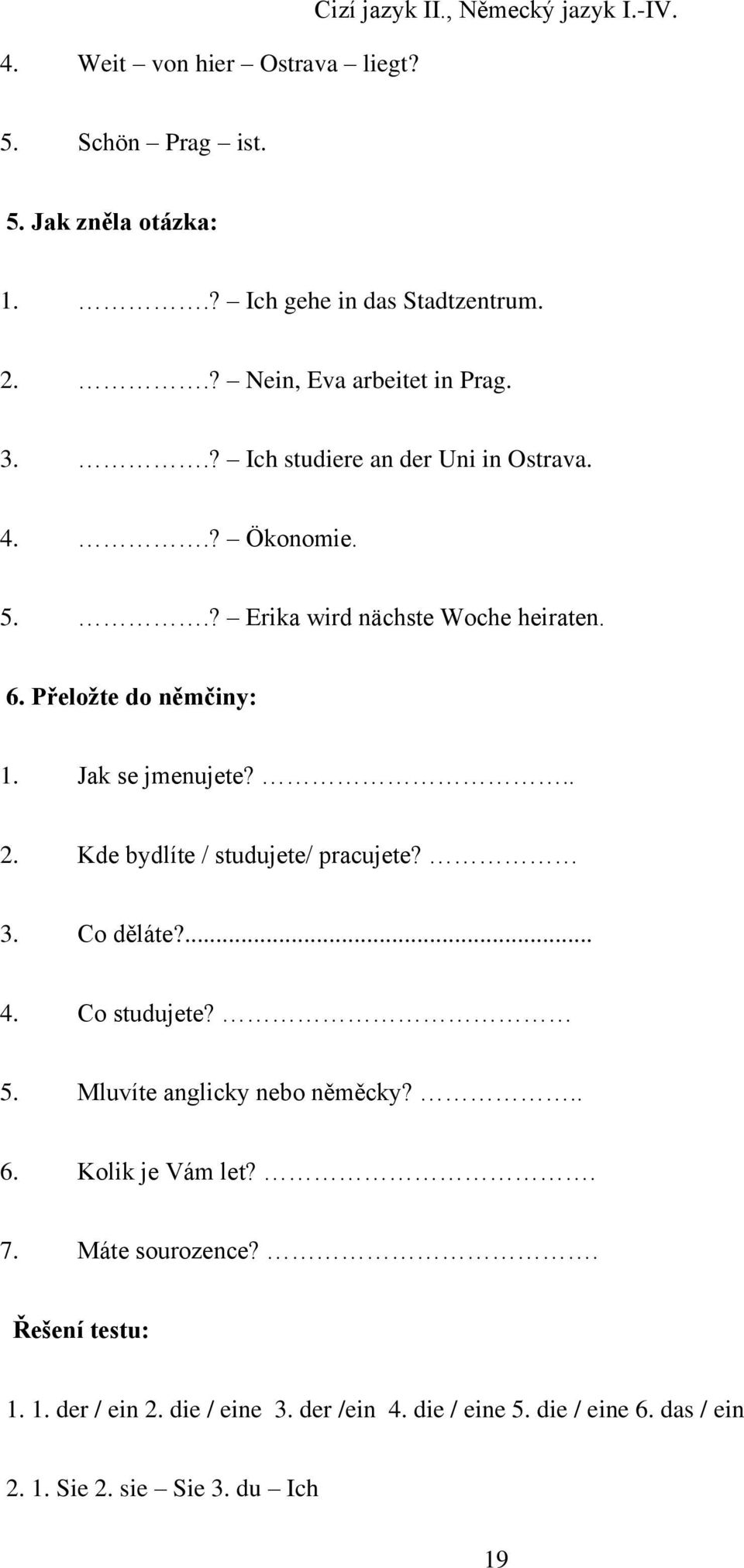 Přeložte do němčiny: 1. Jak se jmenujete?.. 2. Kde bydlíte / studujete/ pracujete? 3. Co děláte?... 4. Co studujete? 5. Mluvíte anglicky nebo něměcky?