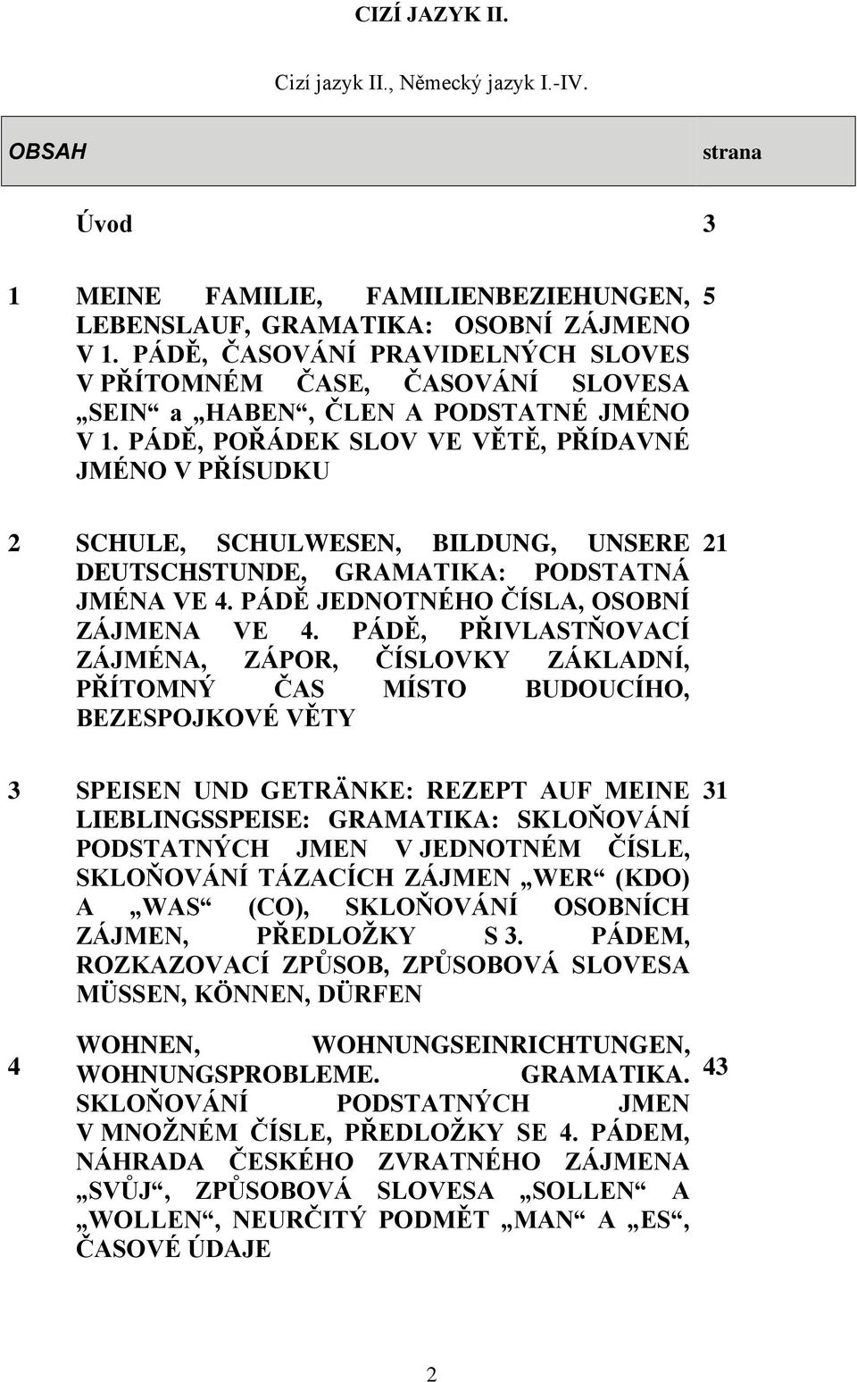 PÁDĚ, POŘÁDEK SLOV VE VĚTĚ, PŘÍDAVNÉ JMÉNO V PŘÍSUDKU 5 2 SCHULE, SCHULWESEN, BILDUNG, UNSERE DEUTSCHSTUNDE, GRAMATIKA: PODSTATNÁ JMÉNA VE 4. PÁDĚ JEDNOTNÉHO ČÍSLA, OSOBNÍ ZÁJMENA VE 4.