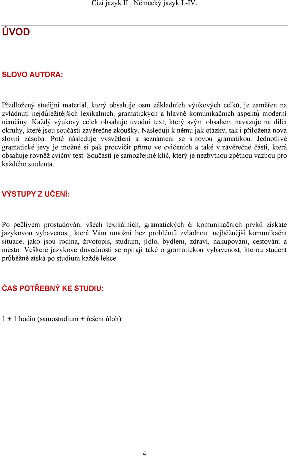 Následují k němu jak otázky, tak i přiložená nová slovní zásoba. Poté následuje vysvětlení a seznámení se s novou gramatikou.