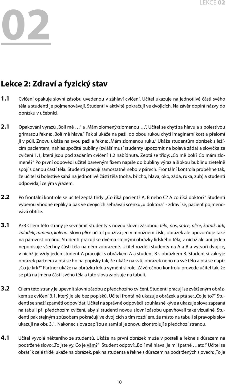 Učitel se chytí za hlavu a s bolestivou grimasou řekne: Bolí mě hlava. Pak si ukáže na paži, do obou rukou chytí imaginární kost a přelomí ji v půli.