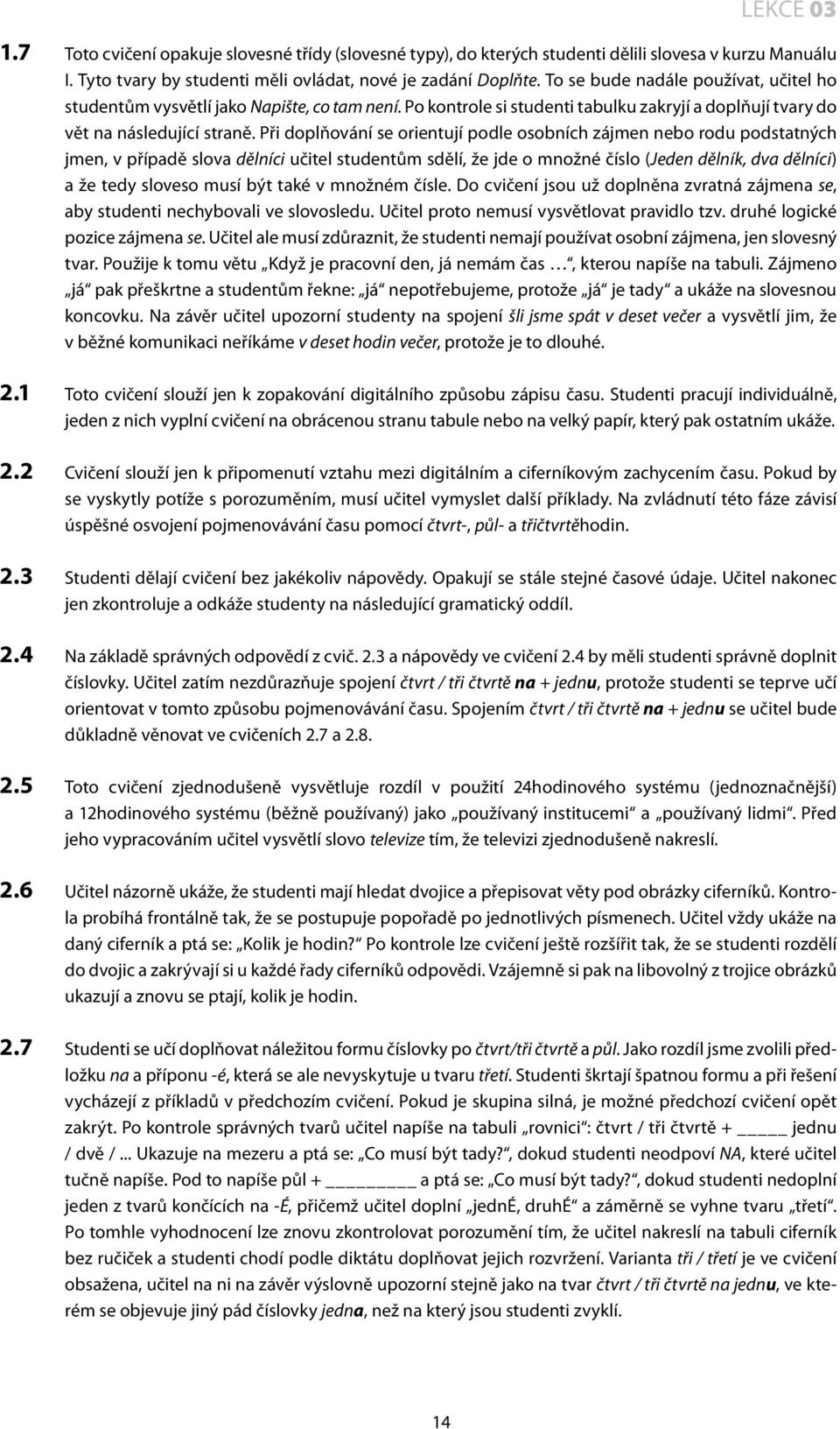 Při doplňování se orientují podle osobních zájmen nebo rodu podstatných jmen, v případě slova dělníci učitel studentům sdělí, že jde o množné číslo (Jeden dělník, dva dělníci) a že tedy sloveso musí