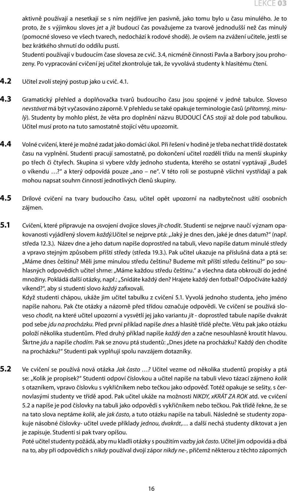 Je ovšem na zvážení učitele, jestli se bez krátkého shrnutí do oddílu pustí. Studenti používají v budoucím čase slovesa ze cvič. 3.4, nicméně činnosti Pavla a Barbory jsou prohozeny.