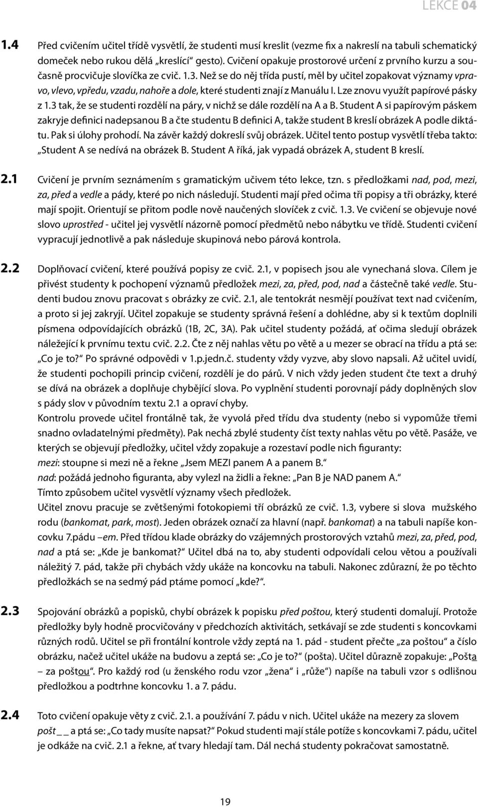 Než se do něj třída pustí, měl by učitel zopakovat významy vpravo, vlevo, vpředu, vzadu, nahoře a dole, které studenti znají z Manuálu I. Lze znovu využít papírové pásky z 1.