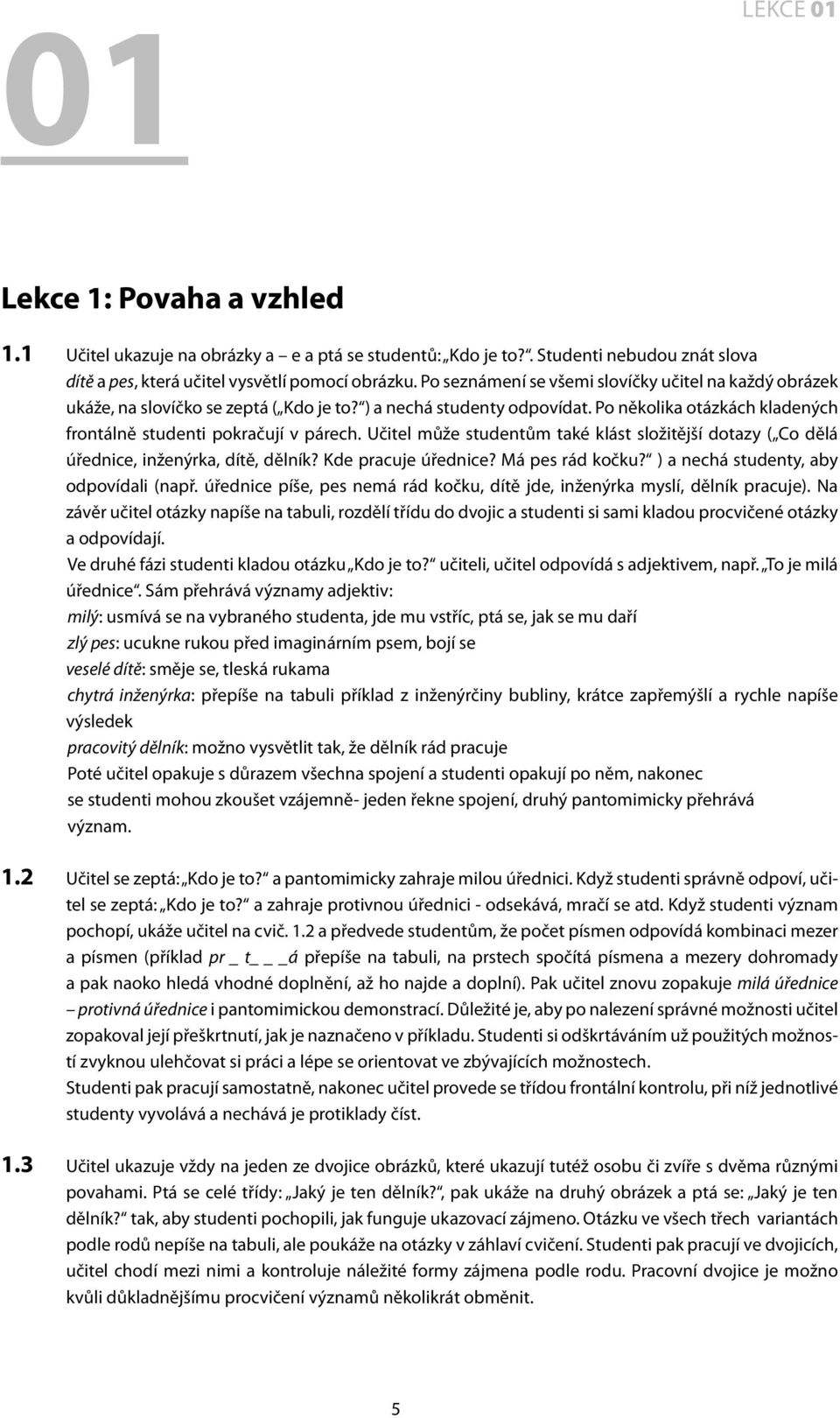 Učitel může studentům také klást složitější dotazy ( Co dělá úřednice, inženýrka, dítě, dělník? Kde pracuje úřednice? Má pes rád kočku? ) a nechá studenty, aby odpovídali (např.