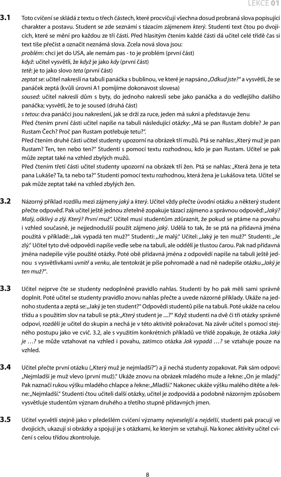 Zcela nová slova jsou: problém: chci jet do USA, ale nemám pas - to je problém (první část) když: učitel vysvětlí, že když je jako kdy (první část) tetě: je to jako slovo teta (první část) zeptat se: