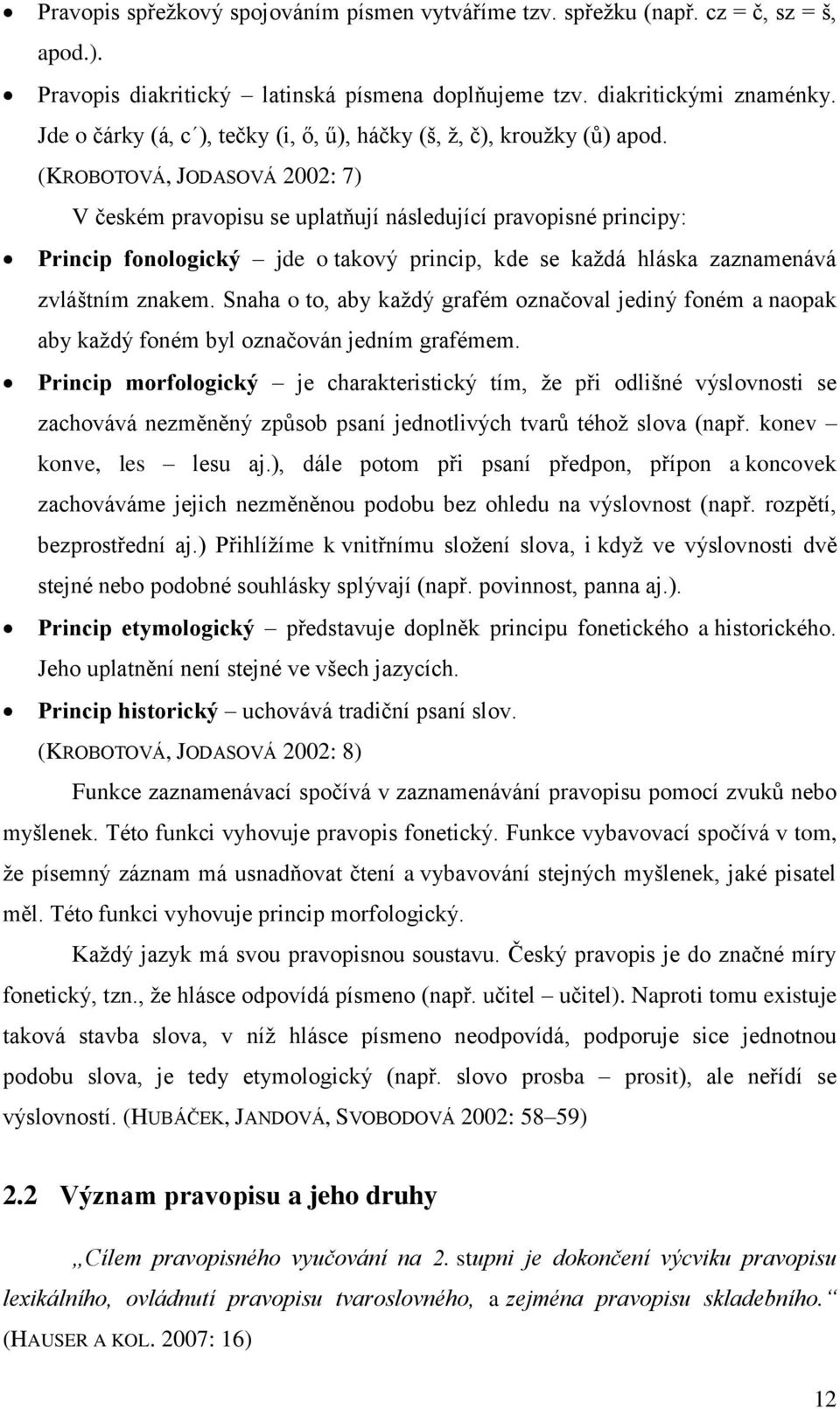 (KROBOTOVÁ, JODASOVÁ 2002: 7) V českém pravopisu se uplatňují následující pravopisné principy: Princip fonologický jde o takový princip, kde se kaţdá hláska zaznamenává zvláštním znakem.