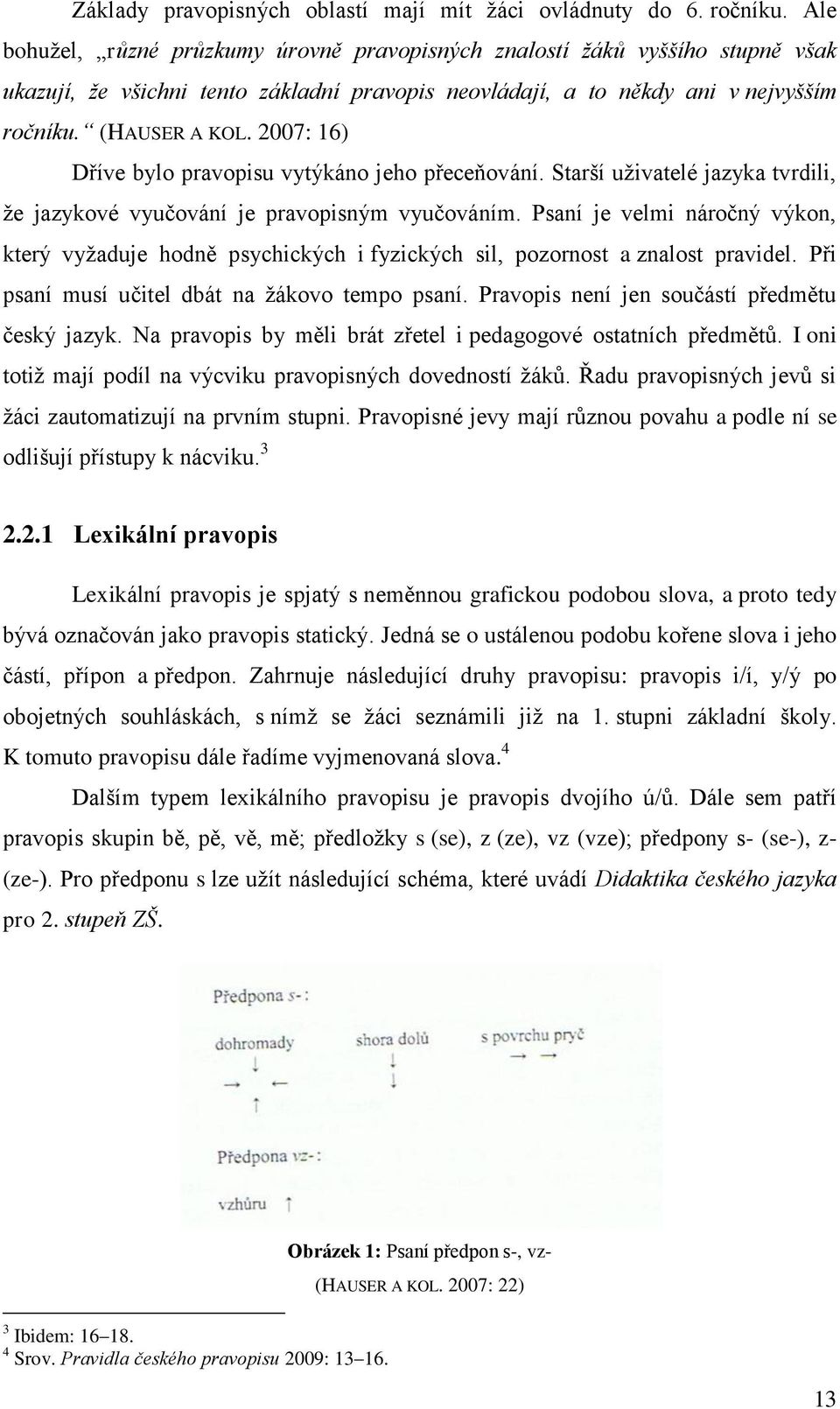 2007: 16) Dříve bylo pravopisu vytýkáno jeho přeceňování. Starší uţivatelé jazyka tvrdili, ţe jazykové vyučování je pravopisným vyučováním.