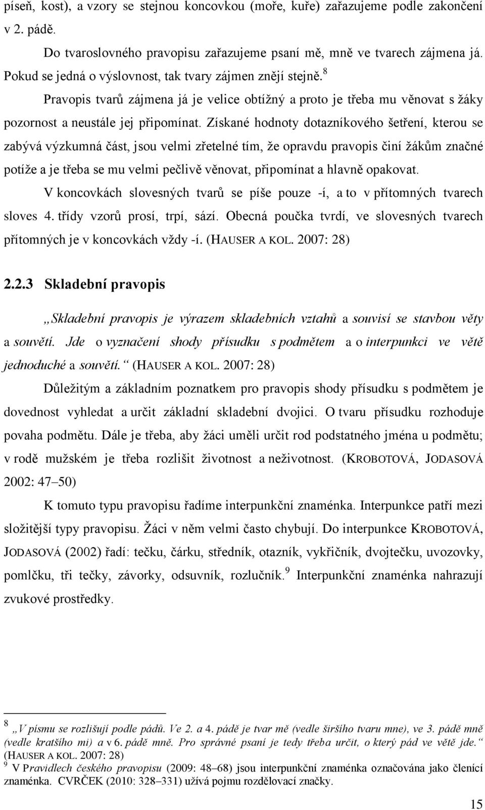 Získané hodnoty dotazníkového šetření, kterou se zabývá výzkumná část, jsou velmi zřetelné tím, ţe opravdu pravopis činí ţákům značné potíţe a je třeba se mu velmi pečlivě věnovat, připomínat a