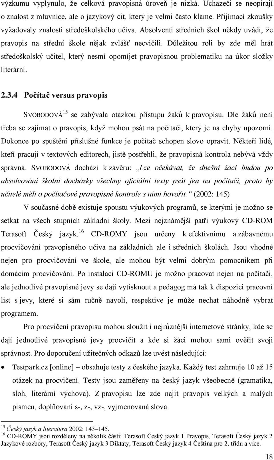 Důleţitou roli by zde měl hrát středoškolský učitel, který nesmí opomíjet pravopisnou problematiku na úkor sloţky literární. 2.3.