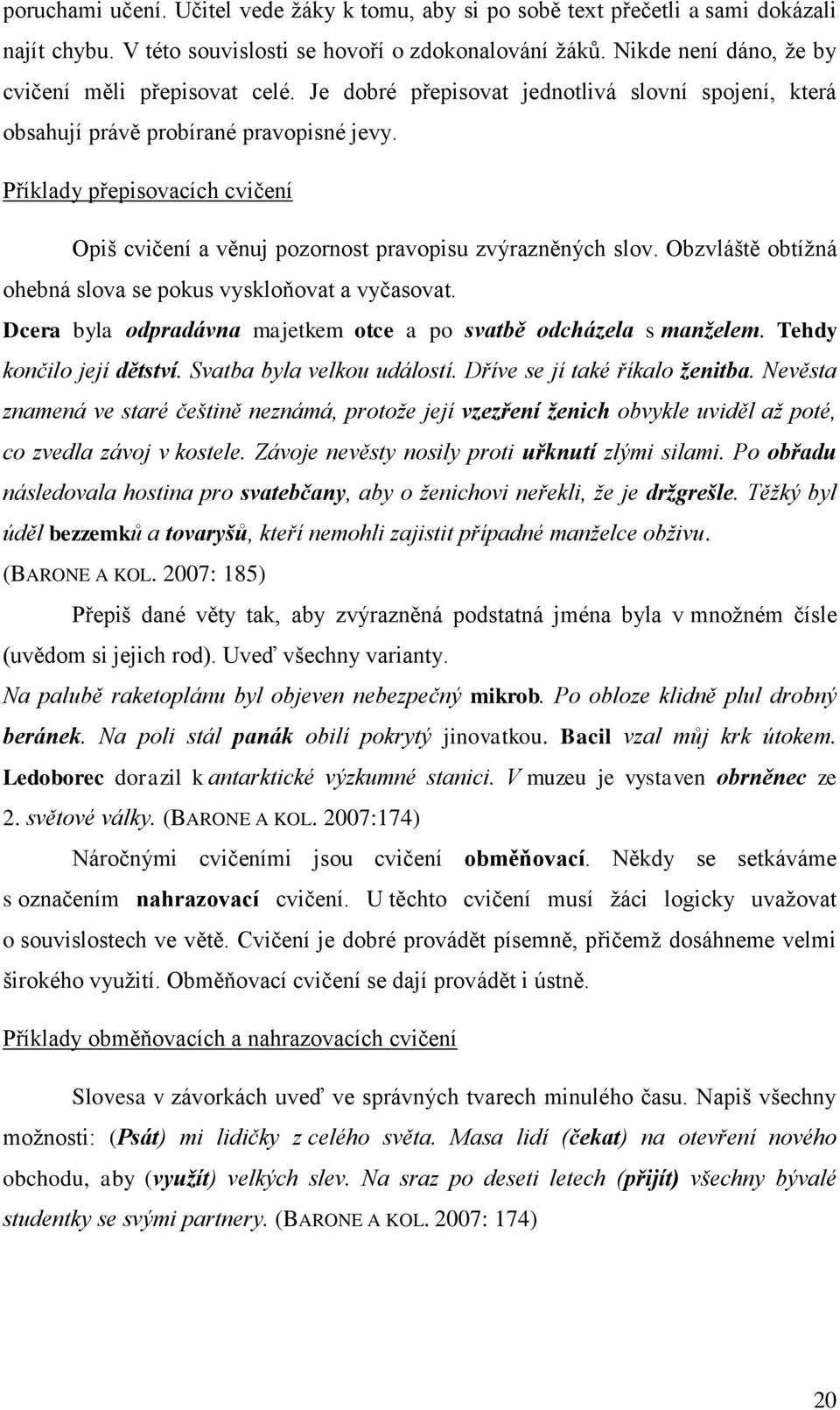 Příklady přepisovacích cvičení Opiš cvičení a věnuj pozornost pravopisu zvýrazněných slov. Obzvláště obtíţná ohebná slova se pokus vyskloňovat a vyčasovat.