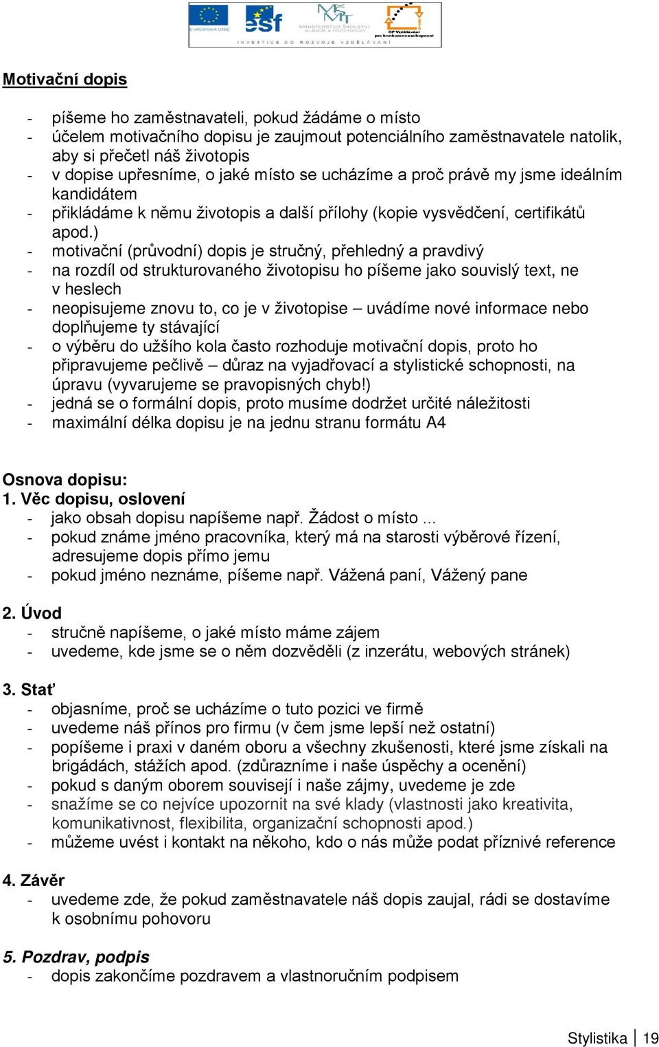 ) - motivační (průvodní) dopis je stručný, přehledný a pravdivý - na rozdíl od strukturovaného životopisu ho píšeme jako souvislý text, ne v heslech - neopisujeme znovu to, co je v životopise uvádíme