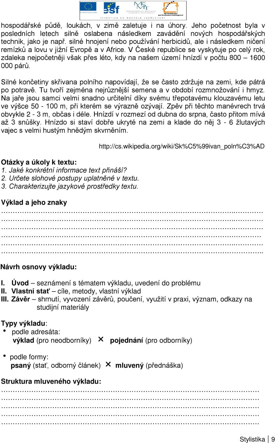 V České republice se vyskytuje po celý rok, zdaleka nejpočetněji však přes léto, kdy na našem území hnízdí v počtu 800 1600 000 párů.