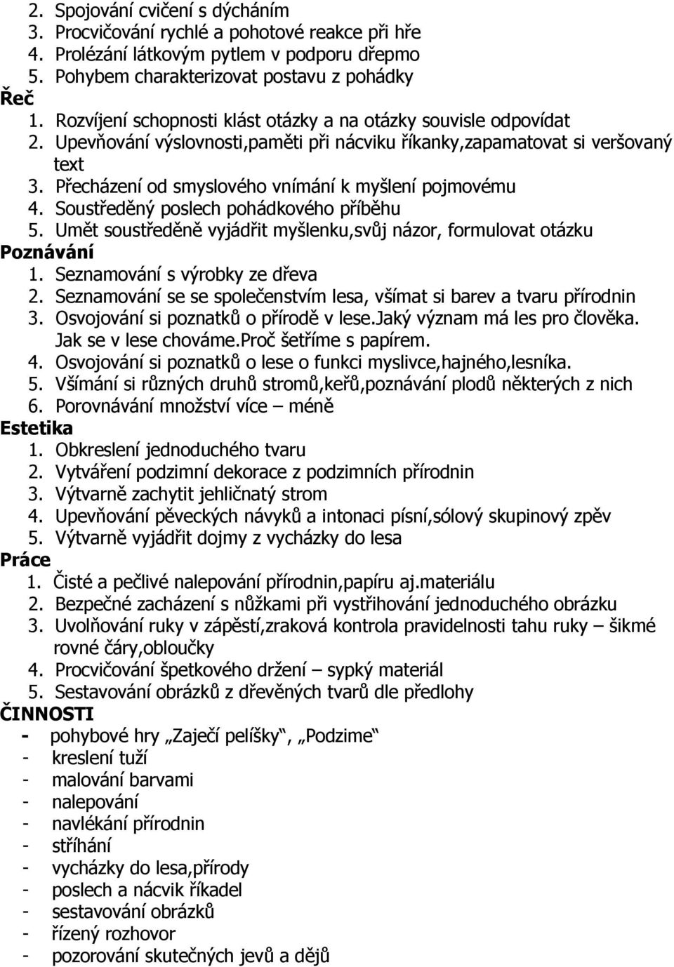 Přecházení od smyslového vnímání k myšlení pojmovému 4. Soustředěný poslech pohádkového příběhu 5. Umět soustředěně vyjádřit myšlenku,svůj názor, formulovat otázku 1. Seznamování s výrobky ze dřeva 2.