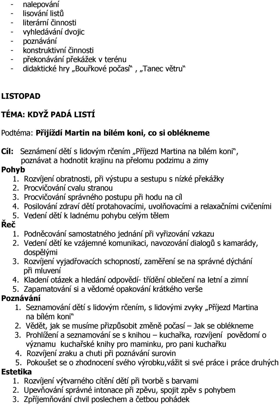 1. Rozvíjení obratnosti, při výstupu a sestupu s nízké překážky 2. Procvičování cvalu stranou 3. Procvičování správného postupu při hodu na cíl 4.