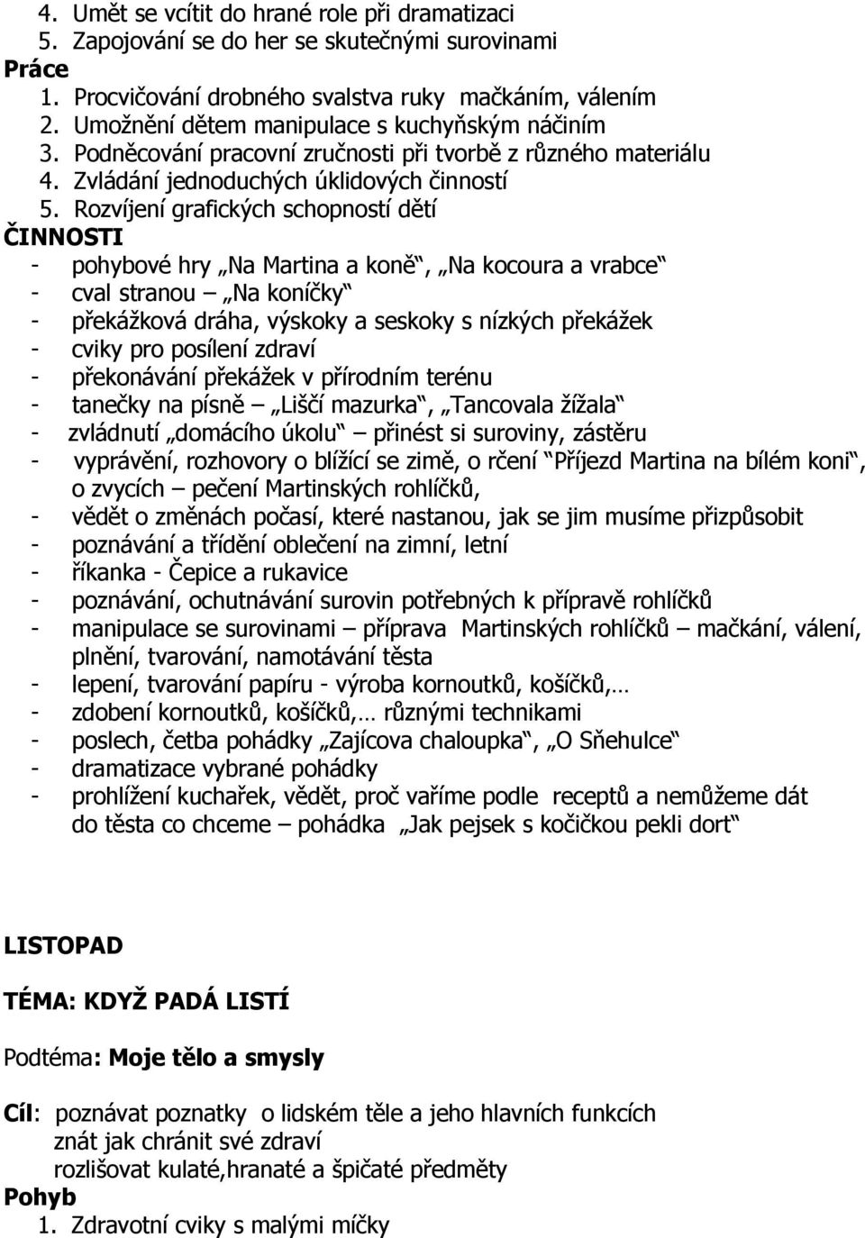 Rozvíjení grafických schopností dětí - pohybové hry Na Martina a koně, Na kocoura a vrabce - cval stranou Na koníčky - překážková dráha, výskoky a seskoky s nízkých překážek - cviky pro posílení