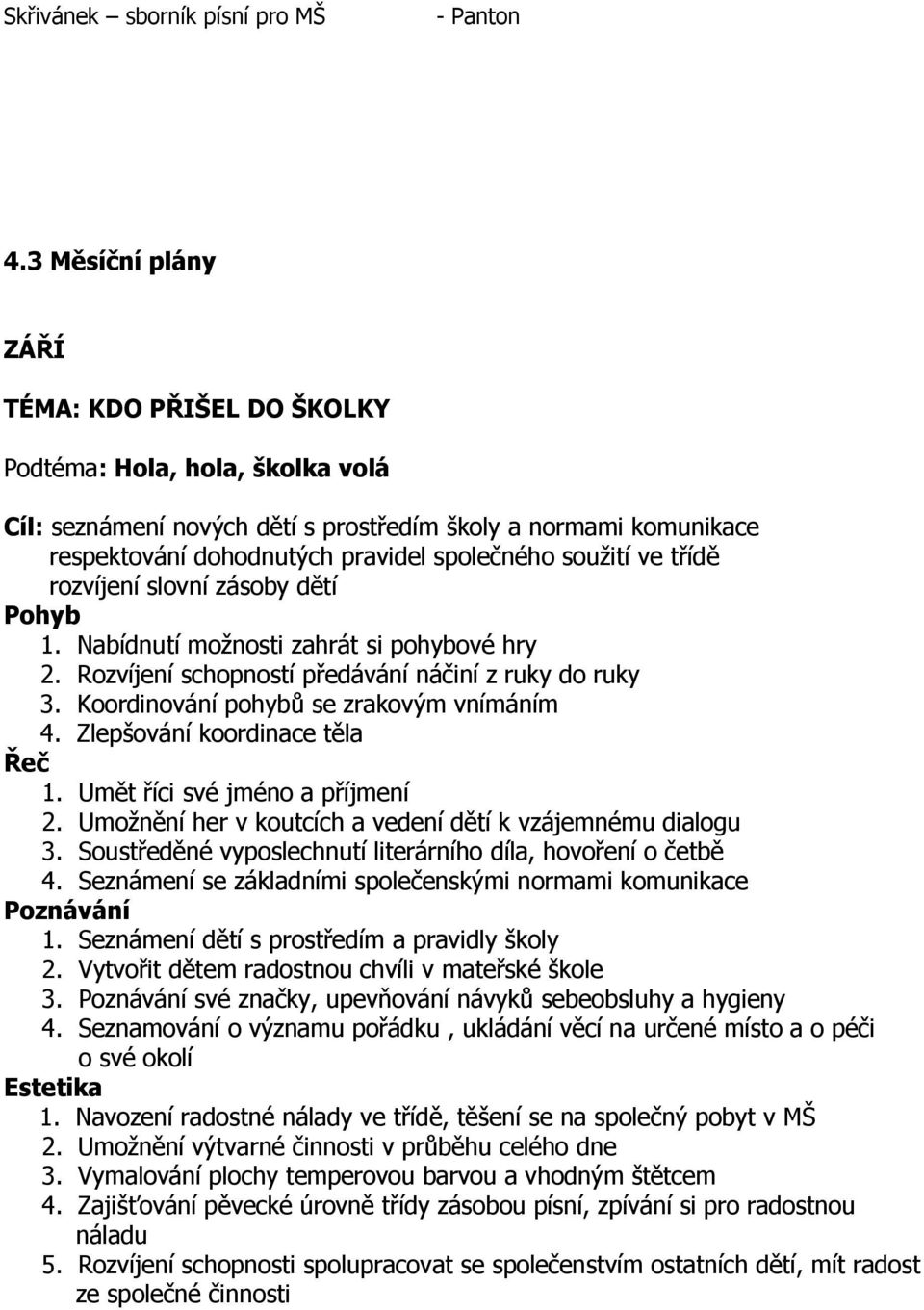 soužití ve třídě rozvíjení slovní zásoby dětí 1. Nabídnutí možnosti zahrát si pohybové hry 2. Rozvíjení schopností předávání náčiní z ruky do ruky 3. Koordinování pohybů se zrakovým vnímáním 4.