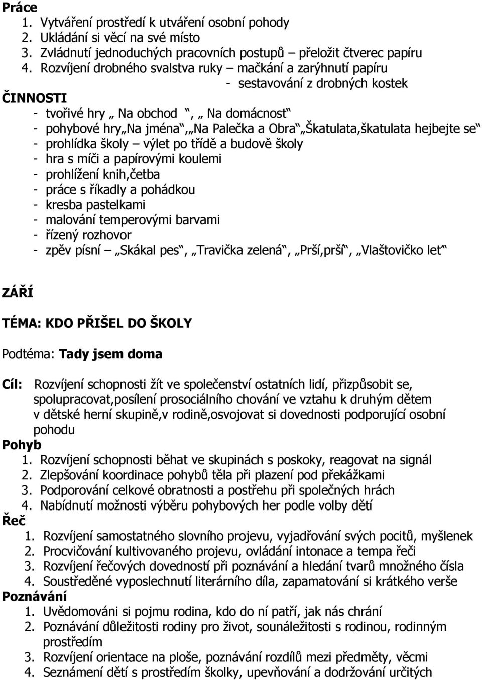 hejbejte se - prohlídka školy výlet po třídě a budově školy - hra s míči a papírovými koulemi - prohlížení knih,četba - práce s říkadly a pohádkou - kresba pastelkami - malování temperovými barvami -