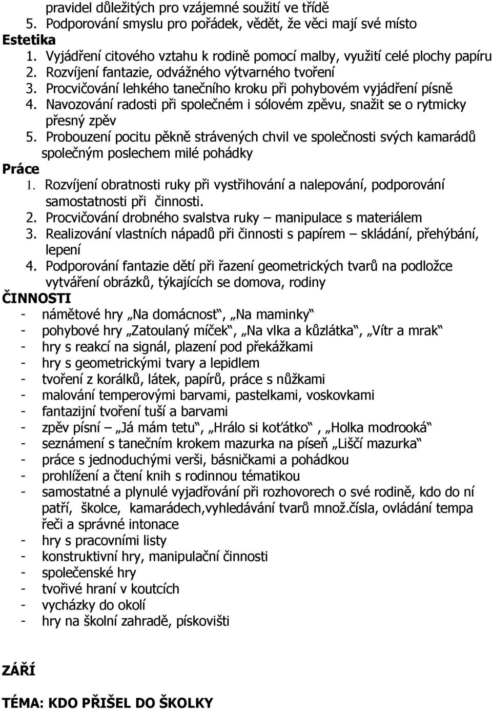 Navozování radosti při společném i sólovém zpěvu, snažit se o rytmicky přesný zpěv 5. Probouzení pocitu pěkně strávených chvil ve společnosti svých kamarádů společným poslechem milé pohádky 1.