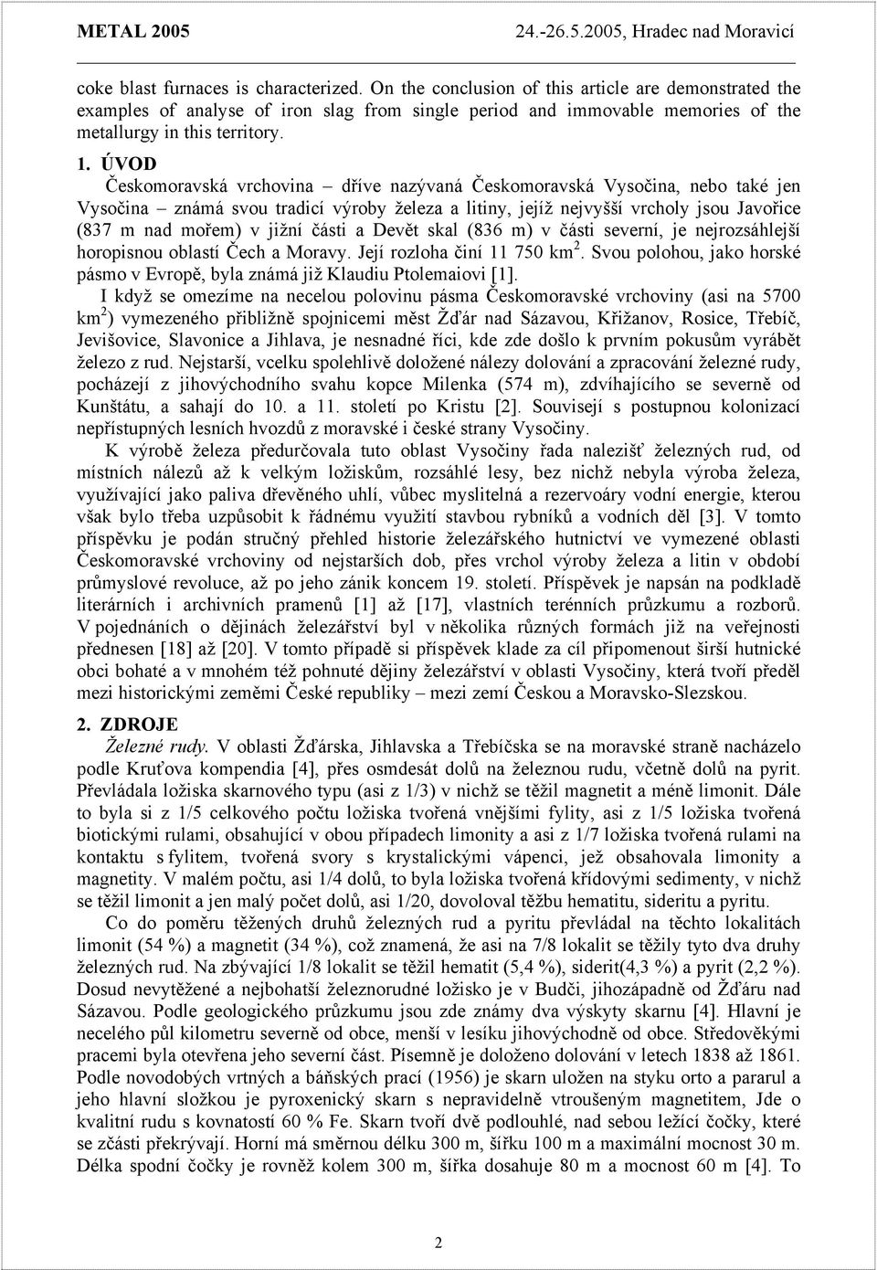 ÚVOD Českomoravská vrchovina dříve nazývaná Českomoravská Vysočina, nebo také jen Vysočina známá svou tradicí výroby železa a litiny, jejíž nejvyšší vrcholy jsou Javořice (837 m nad mořem) v jižní