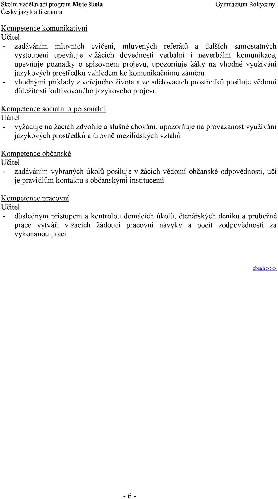 prostředků posiluje vědomí důležitosti kultivovaného jazykového projevu Kompetence sociální a personální Učitel: - vyžaduje na žácích zdvořilé a slušné chování, upozorňuje na provázanost využívání