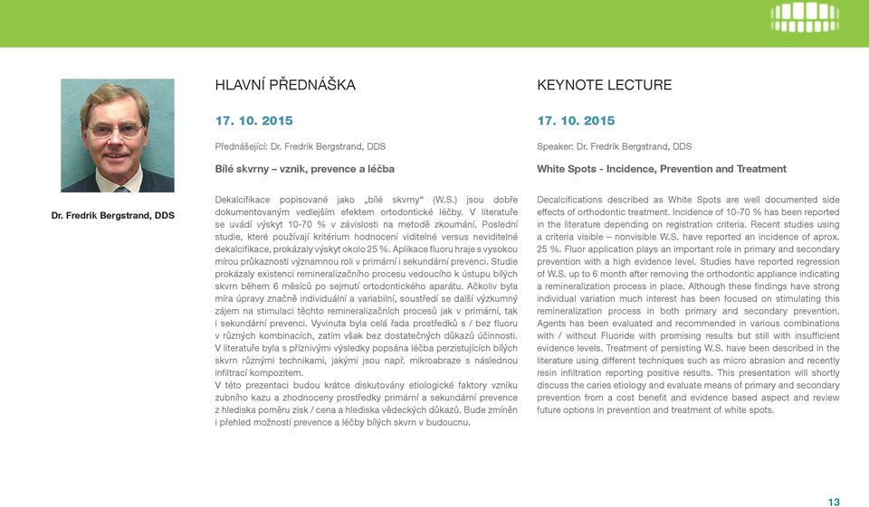 V literatuře se uvádí výskyt 10-70 % v závislosti na metodě zkoumání. Poslední studie, které používají kritérium hodnocení viditelné versus neviditelné dekalcifikace, prokázaly výskyt okolo 25 %.