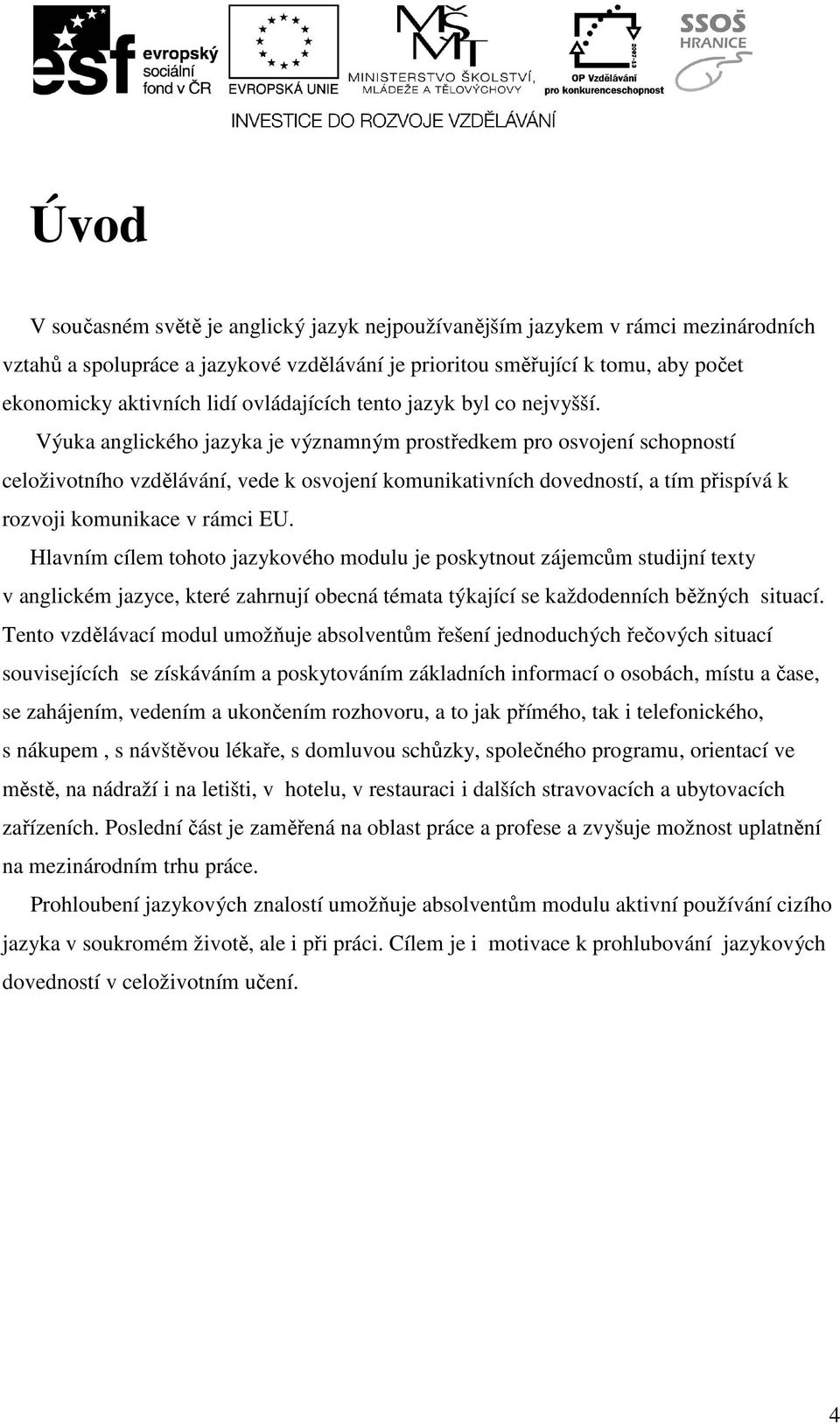 Výuka anglického jazyka je významným prostředkem pro osvojení schopností celoživotního vzdělávání, vede k osvojení komunikativních dovedností, a tím přispívá k rozvoji komunikace v rámci EU.