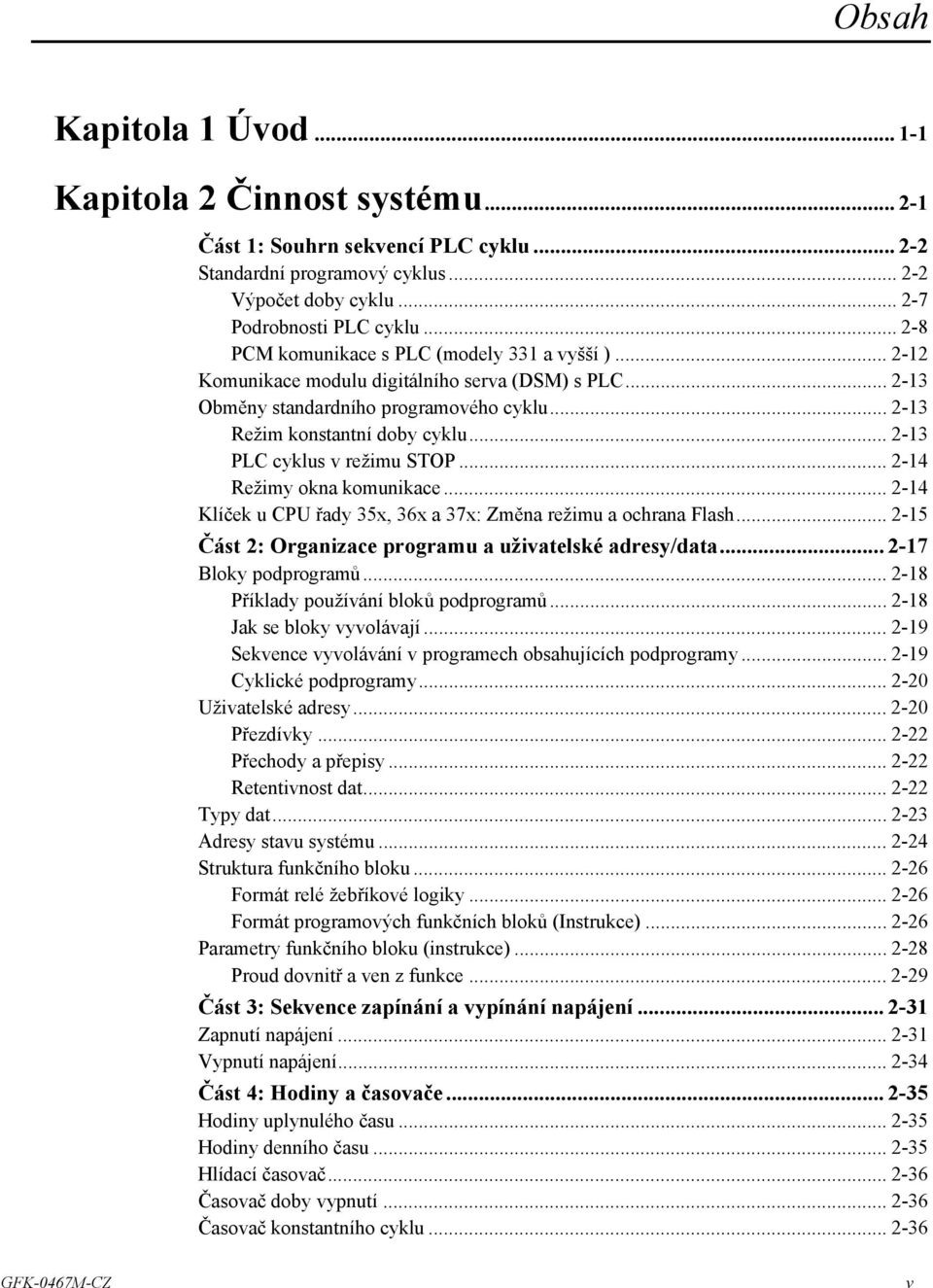 .. 2-13 PLC cyklus v režimu STOP... 2-14 Režimy okna komunikace... 2-14 Klíček u CPU řady 35x, 36x a 37x: Změna režimu a ochrana Flash... 2-15 Část 2: Organizace programu a uživatelské adresy/data.