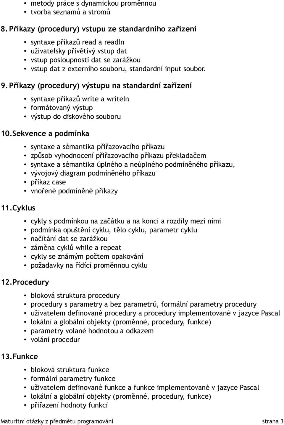 soubor. 9. Příkazy (procedury) výstupu na standardní zařízení syntaxe příkazů write a writeln formátovaný výstup výstup do diskového souboru 10.Sekvence a podmínka 11.