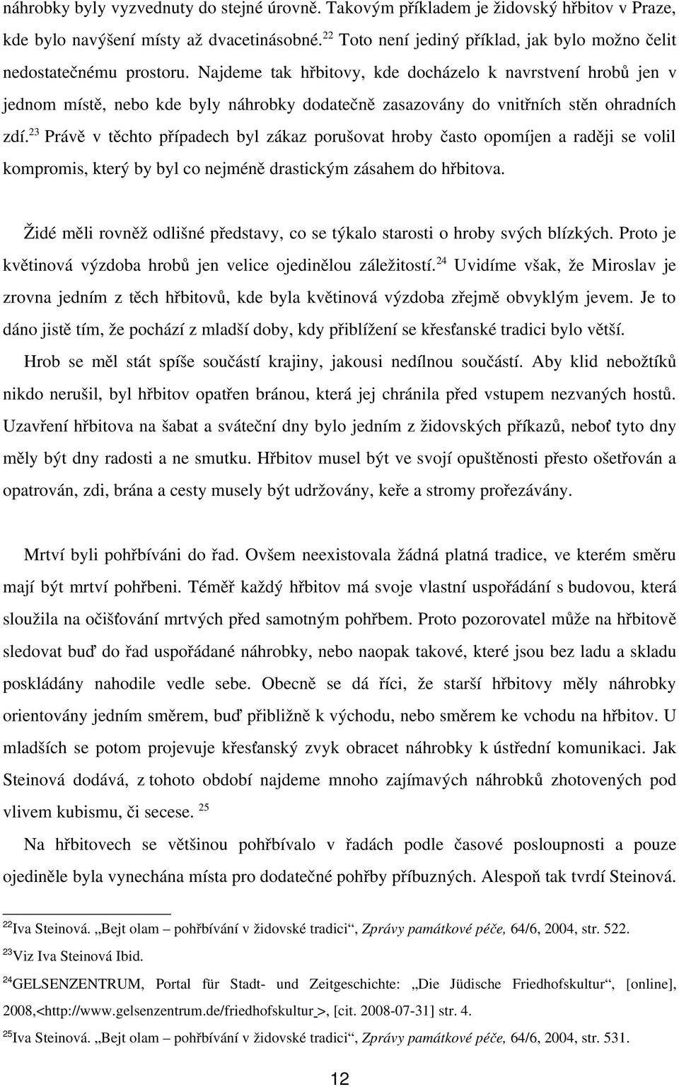 Najdeme tak hřbitovy, kde docházelo k navrstvení hrobů jen v jednom místě, nebo kde byly náhrobky dodatečně zasazovány do vnitřních stěn ohradních zdí.