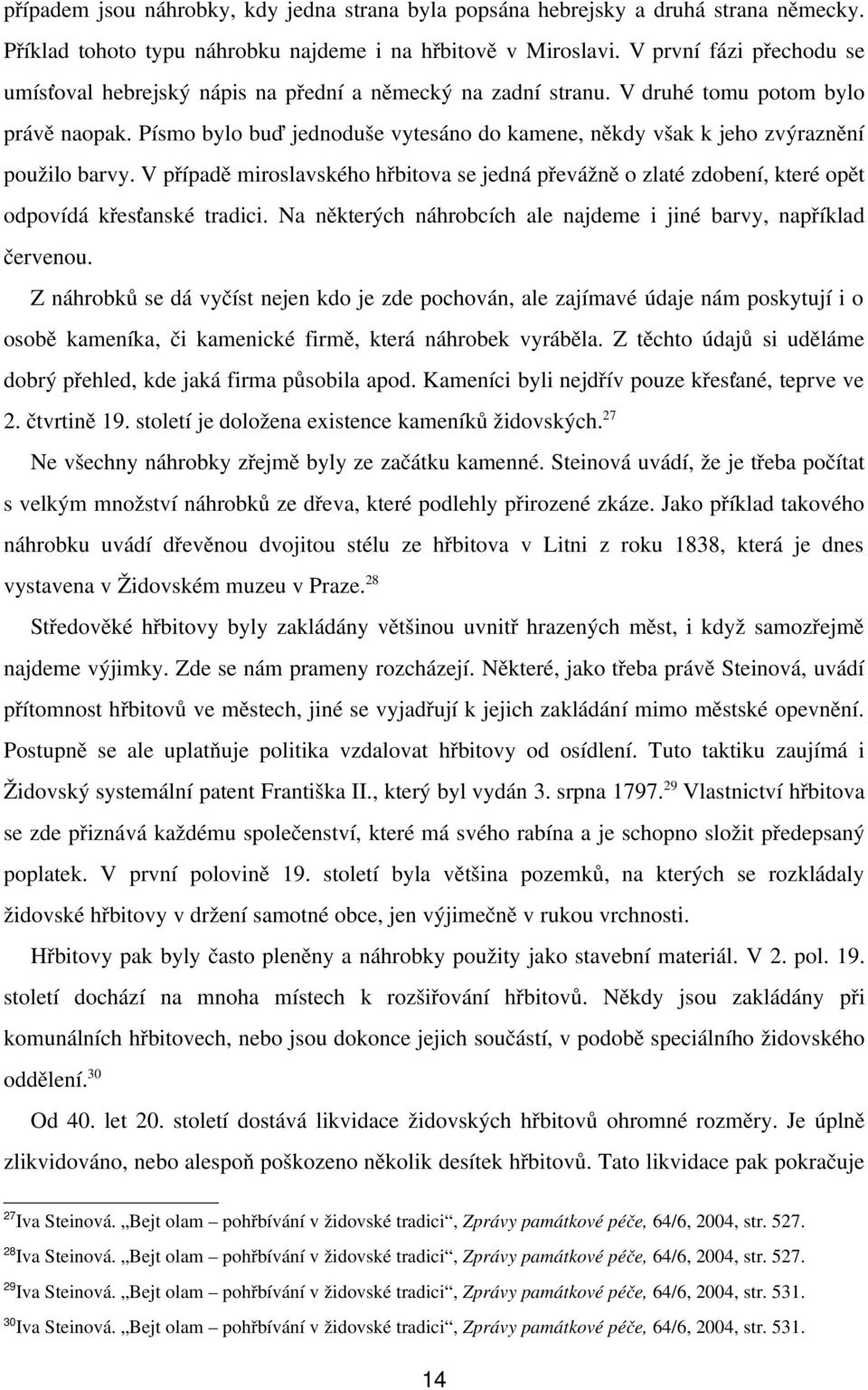 Písmo bylo buď jednoduše vytesáno do kamene, někdy však k jeho zvýraznění použilo barvy. V případě miroslavského hřbitova se jedná převážně o zlaté zdobení, které opět odpovídá křesťanské tradici.