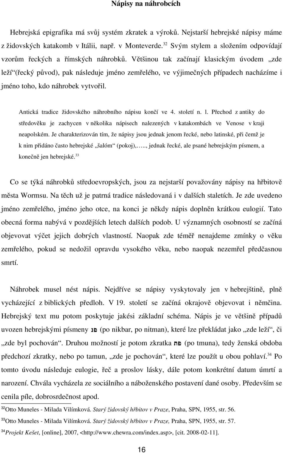 Většinou tak začínají klasickým úvodem zde leží (řecký původ), pak následuje jméno zemřelého, ve výjimečných případech nacházíme i jméno toho, kdo náhrobek vytvořil.