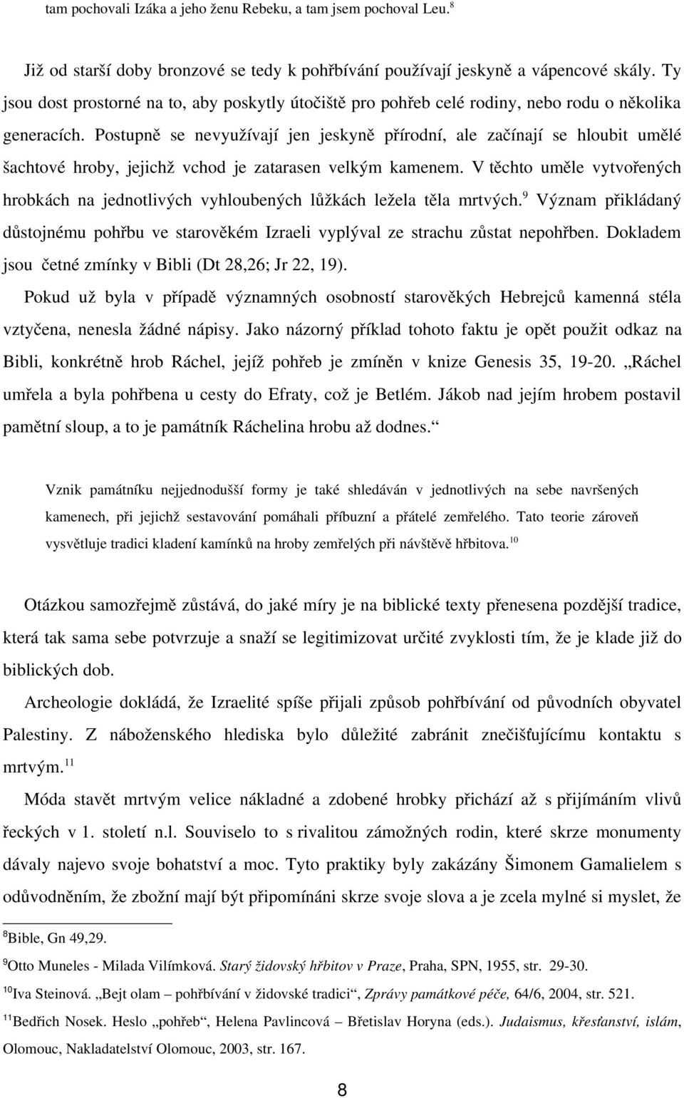 Postupně se nevyužívají jen jeskyně přírodní, ale začínají se hloubit umělé šachtové hroby, jejichž vchod je zatarasen velkým kamenem.