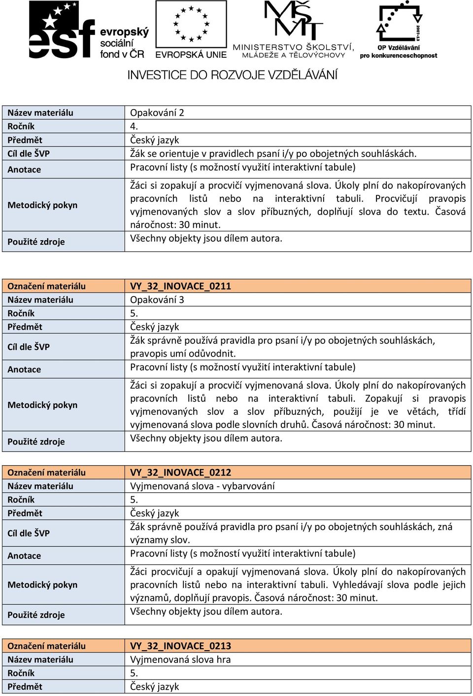 Časová Označení materiálu VY_32_INOVACE_0211 Název materiálu Opakování 3 Ročník 5. Cíl dle ŠVP Žák správně používá pravidla pro psaní i/y po obojetných souhláskách, pravopis umí odůvodnit.