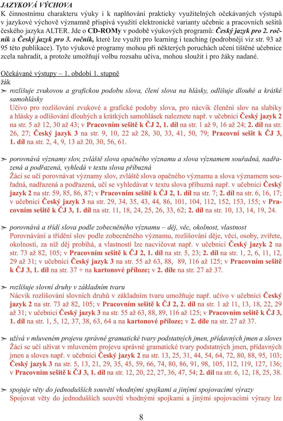 93 až 95 této publikace). Tyto výukové programy mohou při některých poruchách učení tištěné učebnice zcela nahradit, a protože umožňují volbu rozsahu učiva, mohou sloužit i pro žáky nadané.