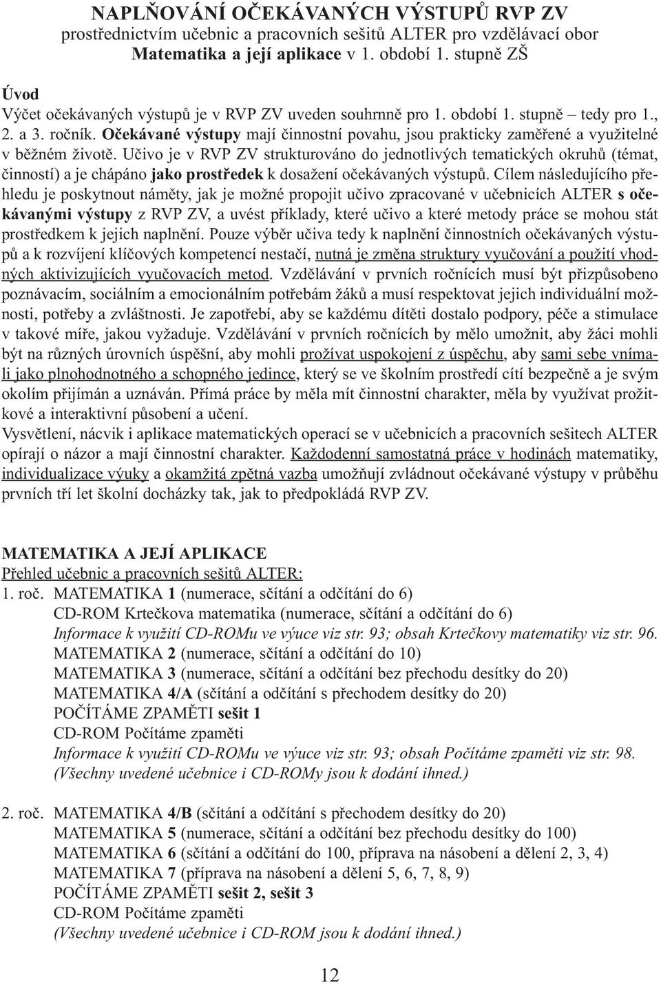 Očekávané výstupy mají činnostní povahu, jsou prakticky zaměřené a využitelné v běžném životě.