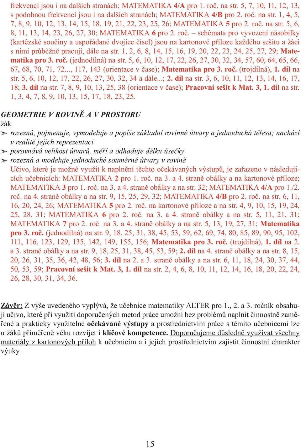 schémata pro vyvození násobilky (kartézské součiny a uspořádané dvojice čísel) jsou na kartonové příloze každého sešitu a žáci s nimi průběžně pracují, dále na str.