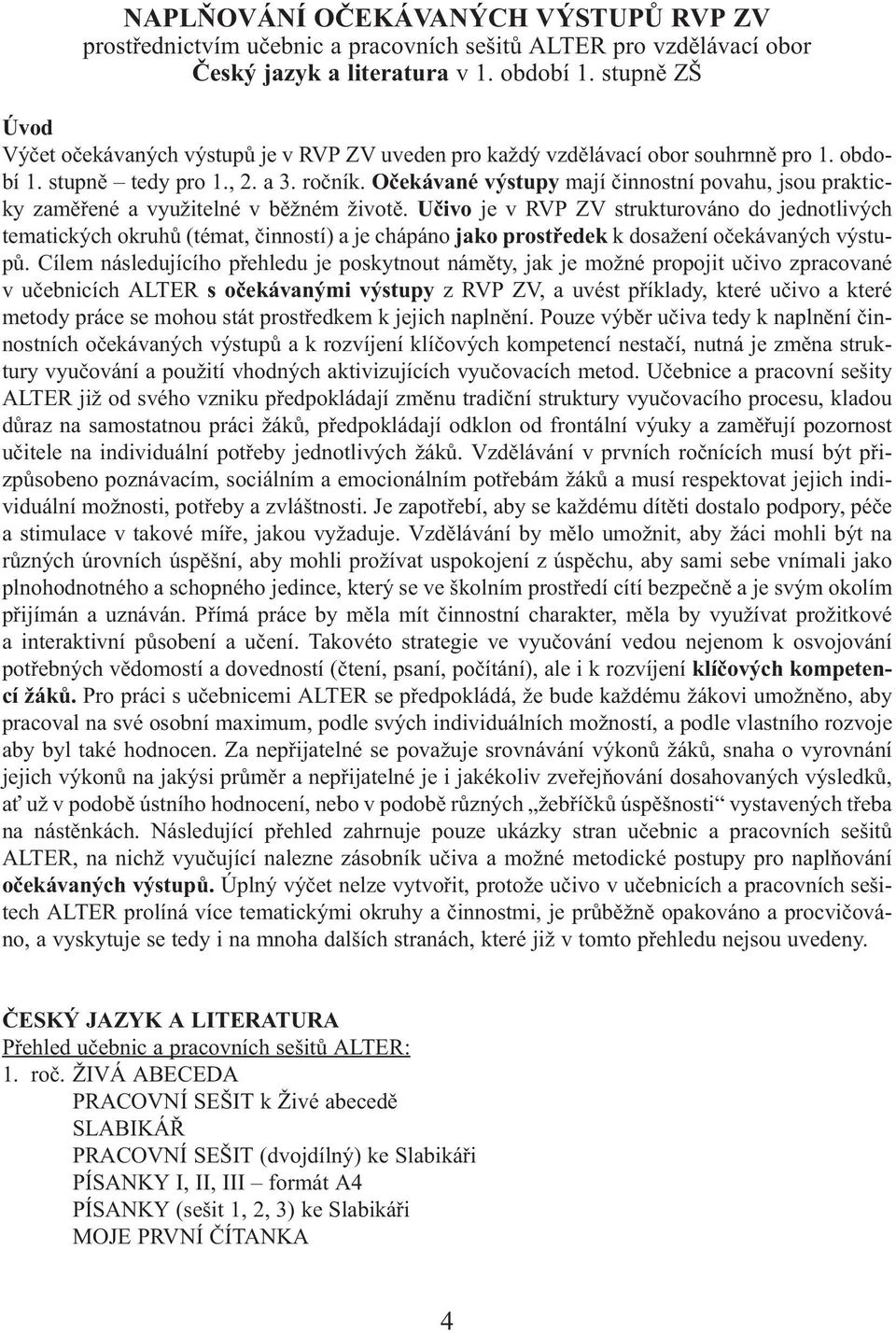 Očekávané výstupy mají činnostní povahu, jsou prakticky zaměřené a využitelné v běžném životě.