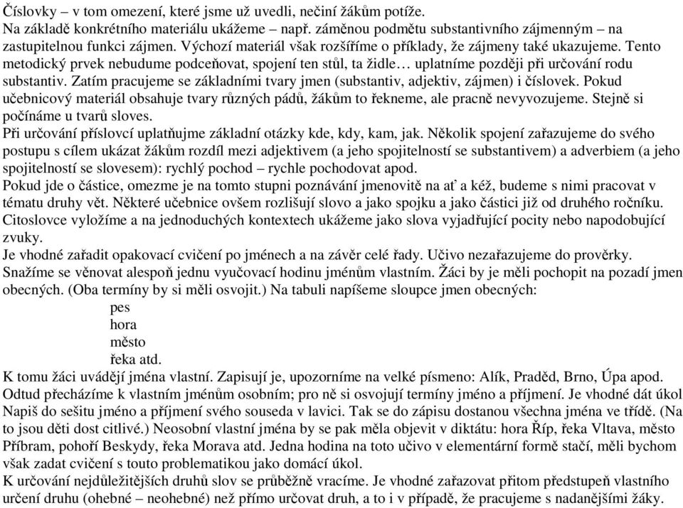 Zatím pracujeme se základními tvary jmen (substantiv, adjektiv, zájmen) i číslovek. Pokud učebnicový materiál obsahuje tvary různých pádů, žákům to řekneme, ale pracně nevyvozujeme.